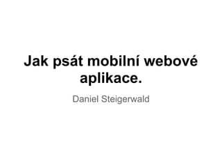 Jak psát mobilní webové
       aplikace.
      Daniel Steigerwald
 