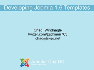 Developing   Joomla 1.6 Templates Chad  Windnagle twitter.com/@drmmr763 [email_address] t 