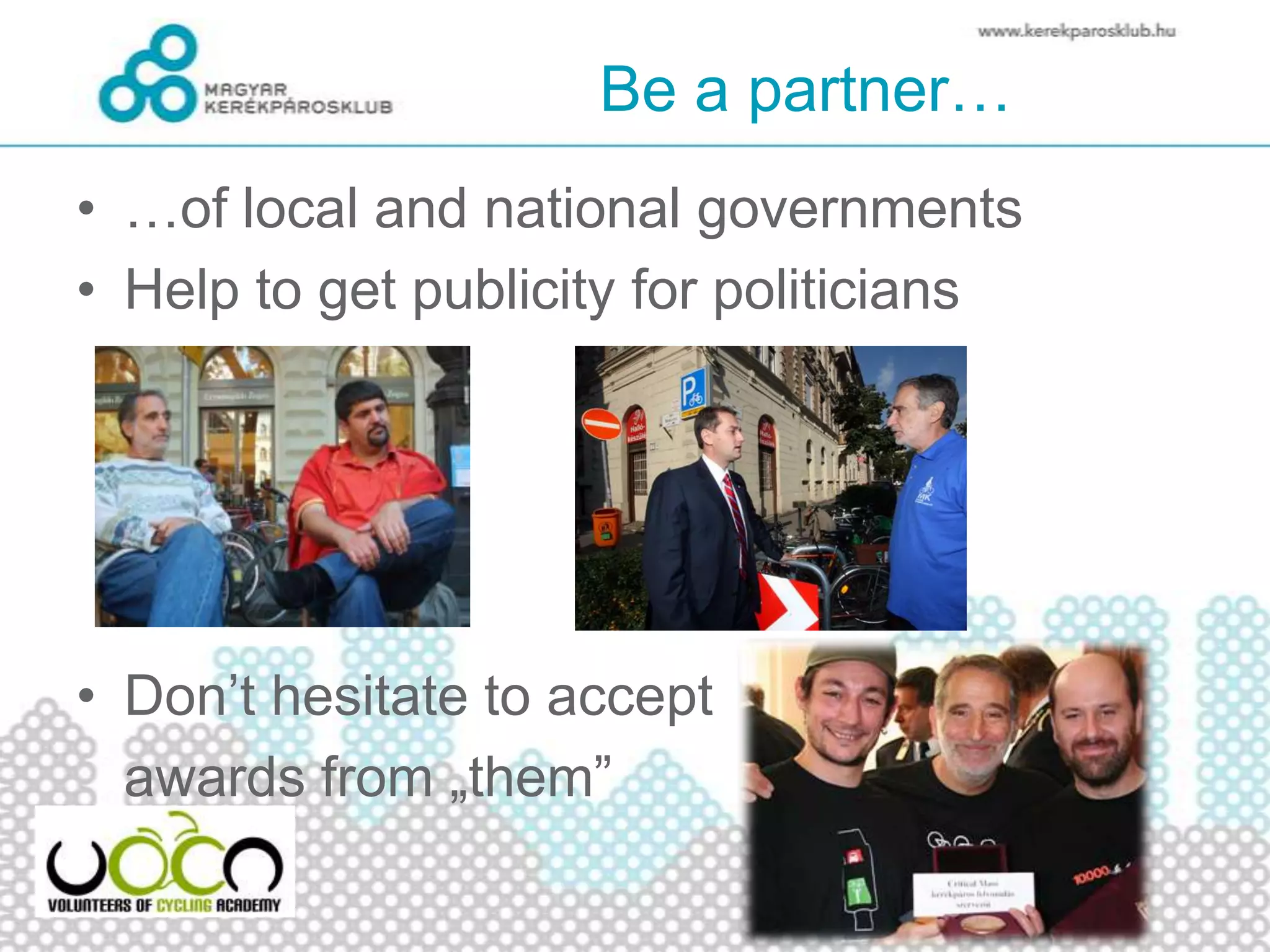 Be a partner…
• …of local and national governments
• Help to get publicity for politicians
• Don’t hesitate to accept
awards from „them”
 