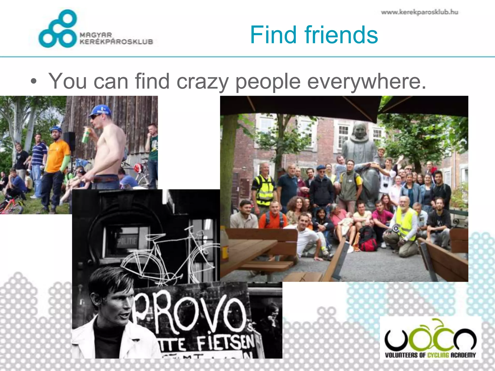 Find friends
• You can find crazy people everywhere.
 