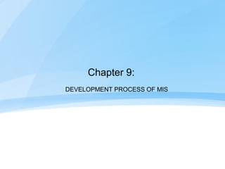 Chapter 9:
DEVELOPMENT PROCESS OF MIS
 