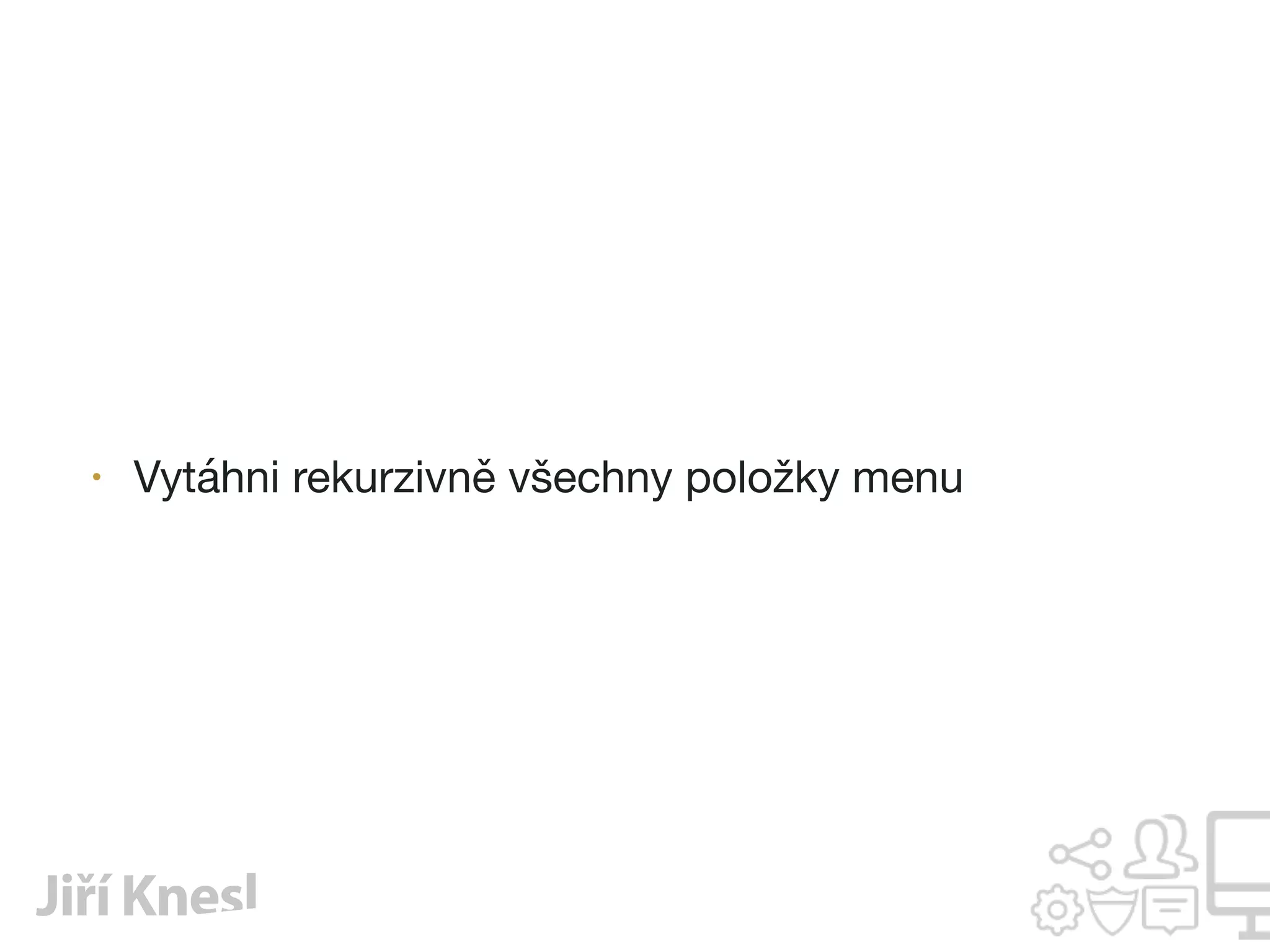 • Vytáhni rekurzivně všechny položky menu
 