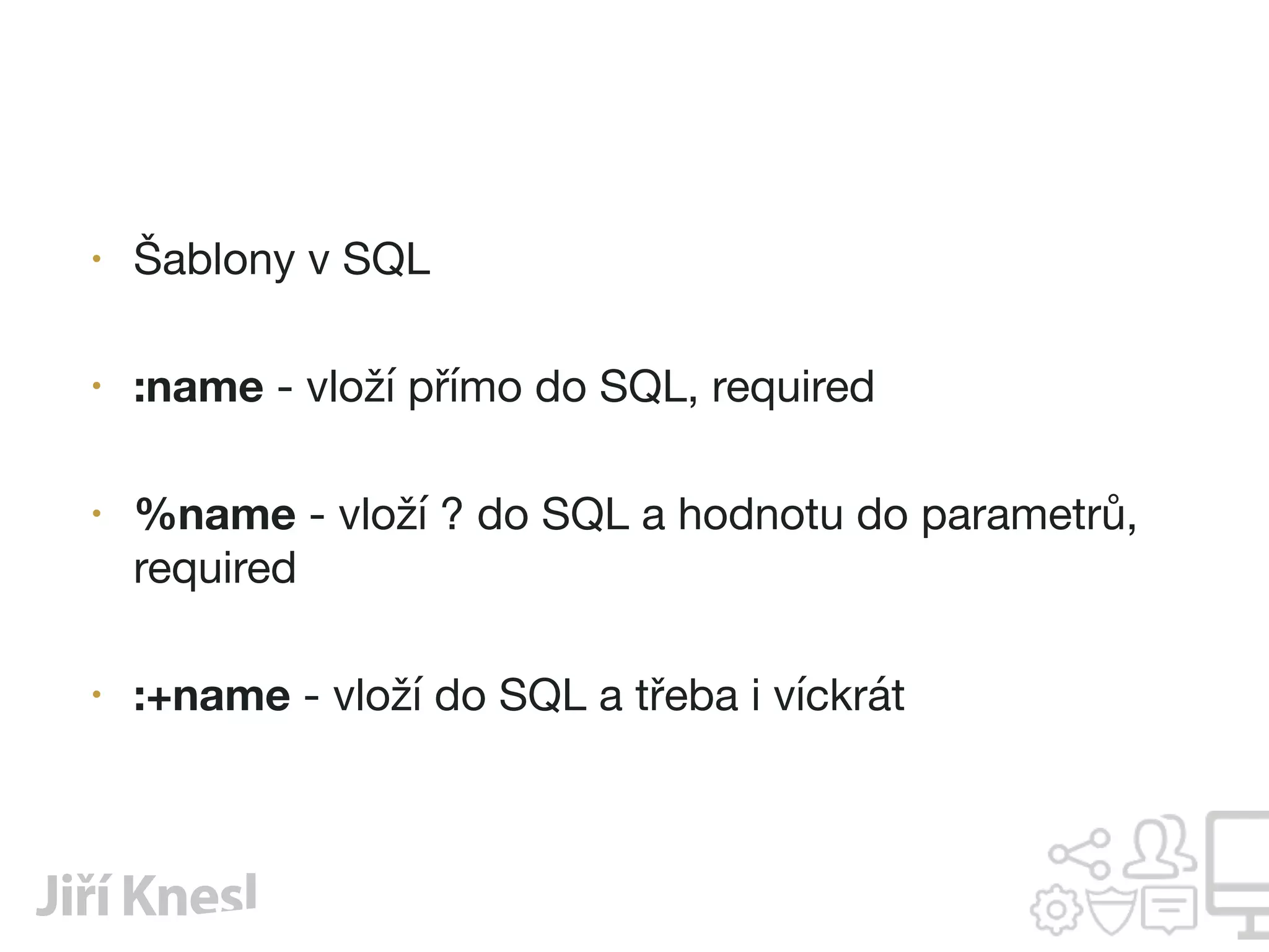 • Šablony v SQL

• :name - vloží přímo do SQL, required

• %name - vloží ? do SQL a hodnotu do parametrů,
required

• :+name - vloží do SQL a třeba i víckrát
 