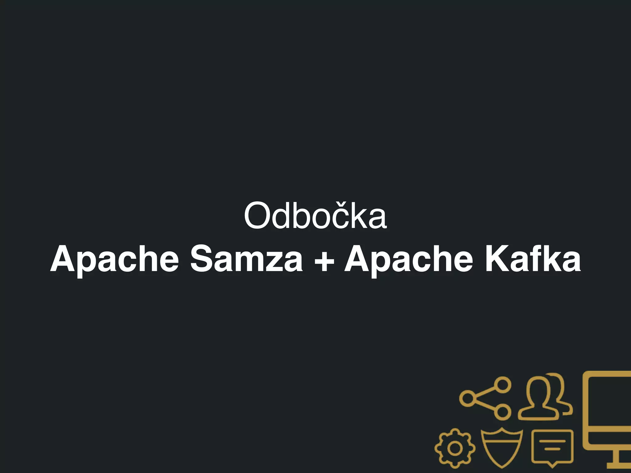 Odbočka
Apache Samza + Apache Kafka
 