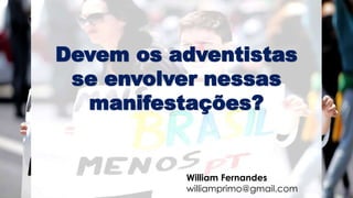 William Fernandes
williamprimo@gmail.com
Devem os adventistas
se envolver nessas
manifestações?
 