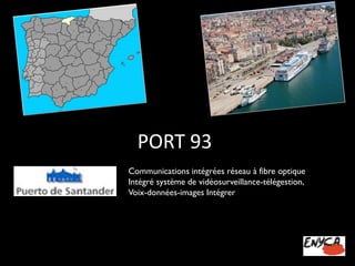 PORT 93 
Communications intégrées réseau à fibre optique 
Intégré système de vidéosurveillance-télégestion, 
Voix-données-images Intégrer  