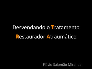 Desvendando o Tratamento 
 Restaurador Atraumá/co



           Flávio Salomão Miranda
 