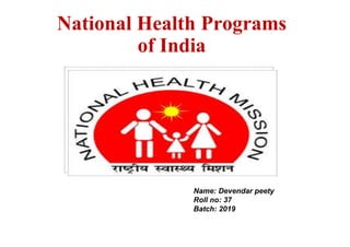 National Health Programs
of India
Name: Devendar peety
Roll no: 37
Batch: 2019
 