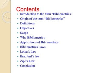 Contents
 Introduction to the term “Bibliometrics”
 Origin of the term “Bibliometrics”
 Definitions
 Objectives
 Scop...
