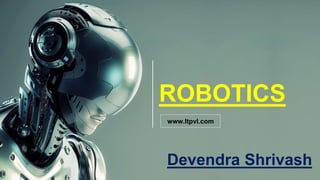 ROBOTICS
www.ltpvl.com
Devendra Shrivash
 