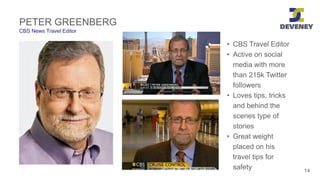 PETER GREENBERG
CBS News Travel Editor
14
• CBS Travel Editor
• Active on social
media with more
than 215k Twitter
followe...
