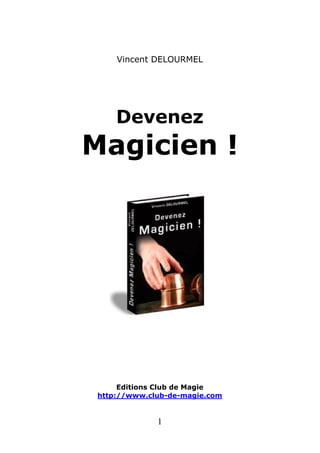 Vincent DELOURMEL
Devenez
Magicien !
Editions Club de Magie
http://www.club-de-magie.com
1
 
