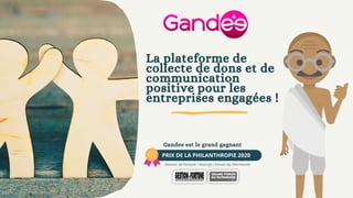PRIX DE LA PHILANTHROPIE 2020
Gandee est le grand gagnant
Gestion de Fortune I Anacofi I Forum du Patrimoine
La plateforme de
collecte de dons et de
communication
positive pour les
entreprises engagées !
 