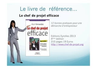 Le livre de référence…
12 bonnes pratiques pour une
démarche d’entrepreneur
Editions Eyrolles 2013
4ème édition
210 pages 19 Euros
http://www.chef-de-projet.org
Le chef de projet efficace
 