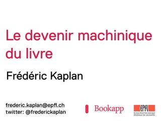 Le devenir machinique
du livre
Frédéric Kaplan

frederic.kaplan@ep!.ch
twitter: @frederickaplan
 