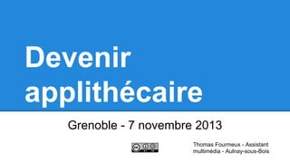 Devenir
applithécaire
Grenoble - 7 novembre 2013
Thomas Fourmeux - Assistant
multimédia - Aulnay-sous-Bois

 