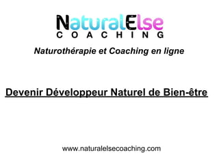 Naturothérapie et Coaching en ligne



Devenir Développeur Naturel de Bien-être




           www.naturalelsecoaching.com
 