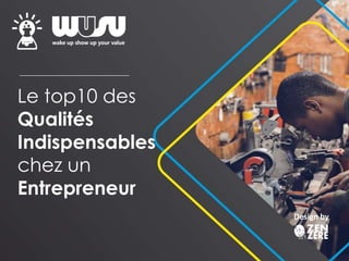 Le top10 des
Qualités
Indispensables
chez un
Entrepreneur
Design by
 