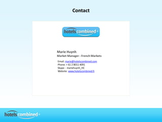 Contact




Marie Huynh
Market Manager - French Markets
Email: marie@hotelscombined.com
Phone: + 61 2 8011 4091
Skype : mariehuynh_HC
Website: www.hotelscombined.fr
 