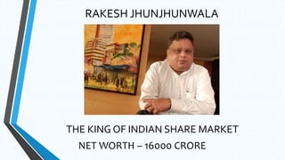 RAKESH JHUNJHUNWALA
THE KING OF INDIAN SHARE MARKET
NET WORTH – 16000 CRORE
 