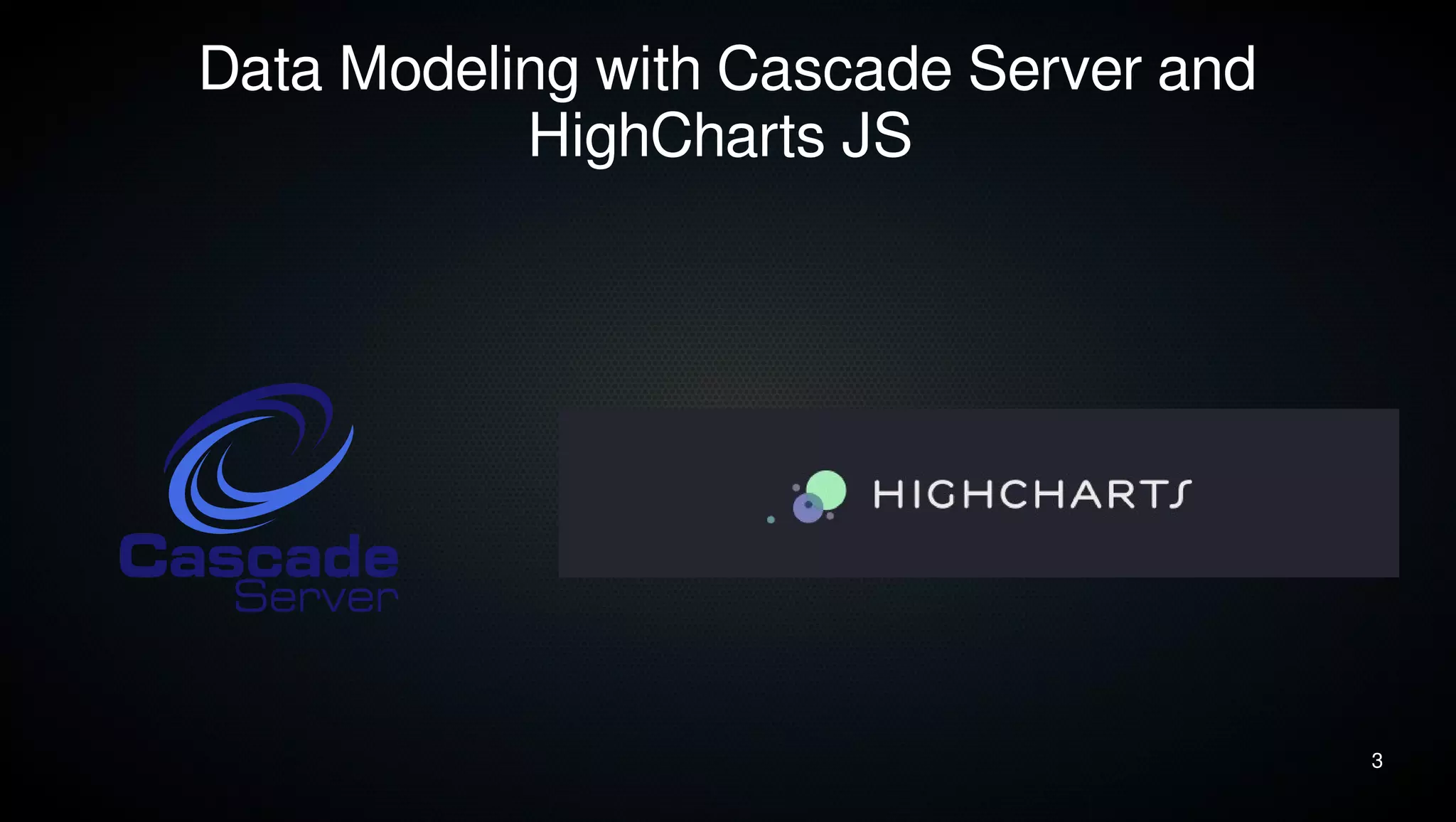 3 
Data Modeling with Cascade Server and 
HighCharts JS 
 