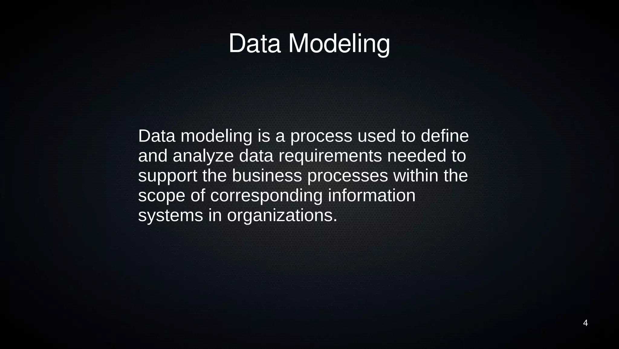 4 
Data Modeling 
Data modeling is a process used to define 
and analyze data requirements needed to 
support the business processes within the 
scope of corresponding information 
systems in organizations. 
 
