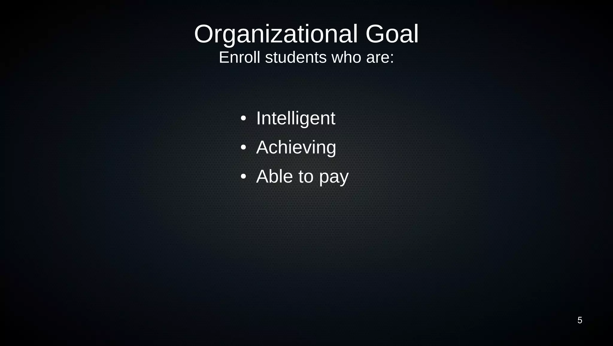 5 
Organizational Goal 
Enroll students who are: 
● Intelligent 
● Achieving 
● Able to pay 
 