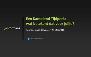 twitter.com/janrotmans
Een Kantelend Tijdperk:
wat betekent dat voor jullie?
Kennisfestival, Deventer, 25 Mei 2016
 