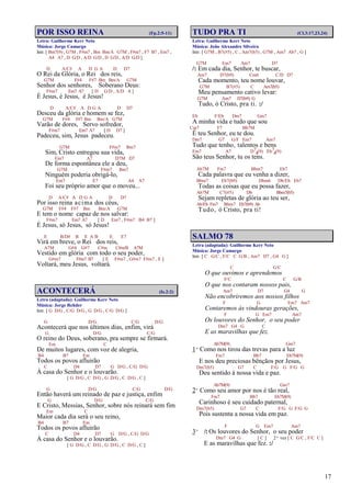 17
POR ISSO REINA (Fp.2:5-11)
Letra: Guilherme Kerr Neto
Música: Jorge Camargo
Intr. [ Bm7(9) , G7M , F#m7 , Bm Bm/A G7M , F#m7 , F7 B7 , Em7 ,
A4 A7 , D G/D , A/D G/D , D G/D , A/D G/D ]
D A/C# A D G A D D7
O Rei da Glória, o Rei dos reis,
G7M F#4 F#7 Bm Bm/A G7M
Senhor dos senhores, Soberano Deus:
F#m7 Em7 A7 [ D G/D , A/D A ]
É Jesus, é Jesus, é Jesus!
D A/C# A D G A D D7
Desceu da glória e homem se fez,
G7M F#4 F#7 Bm Bm/A G7M
Varão de dores, Servo sofredor,
F#m7 Em7 A7 [ D D7 ]
Padeceu, sim, Jesus padeceu.
G7M F#m7 Bm7
Sim, Cristo entregou sua vida,
Em7 A7 D7M D7
De forma espontânea ele a deu,
G7M F#m7 Bm7
Ninguém poderia obrigá-lo,
Em7 E7 A4 A7
Foi seu próprio amor que o moveu...
D A/C# A D G A D D7
Por isso reina acima dos céus,
G7M F#4 F#7 Bm Bm/A G7M
E tem o nome capaz de nos salvar:
F#m7 Em7 A7 [ D Em7 , F#m7 B4 B7 ]
É Jesus, só Jesus, só Jesus!
E B/D# B E A B E E7
Virá em breve, o Rei dos reis,
A7M G#4 G#7 C#m C#m/B A7M
Vestido em glória com todo o seu poder,
G#m7 F#m7 B7 [ E F#m7 , G#m7 F#m7 , E ]
Voltará, meu Jesus, voltará.
ACONTECERÁ (Is.2:2)
Letra (adaptada): Guilherme Kerr Neto
Música: Jorge Rehder
Intr. [ G D/G , C/G D/G , G D/G , C/G D/G ]
G D/G C/G D/G
Acontecerá que nos últimos dias, enfim, virá
G D/G C/G
O reino do Deus, soberano, pra sempre se firmará.
Em C
De muitos lugares, com voz de alegria,
B4 B7 Em
Todos os povos afluirão
C D4 D7 G D/G , C/G D/G
À casa do Senhor e o louvarão.
[ G D/G , C D/G , G D/G , C D/G , C ]
G D/G C/G D/G
Então haverá um reinado de paz e justiça, enfim
G D/G C/G
E Cristo, Messias, Senhor, sobre nós reinará sem fim
Em C
Maior cada dia será o seu reino,
B4 B7 Em
Todos os povos afluirão
C D4 D7 G D/G , C/G D/G
À casa do Senhor e o louvarão.
[ G D/G , C D/G , G D/G , C D/G , C ]
TUDO PRA TI (Cl.3:17,23,24)
Letra: Guilherme Kerr Neto
Música: João Alexandre Silveira
Intr. [ G7M , B7(#5) , C , Am7(b5) , G7M , Am7 Ab7 , G ]
G7M Em7 Am7 D7
/: Em cada dia, Senhor, te buscar,
Am7 D7(b9) Cm6 C/D D7
Cada momento, teu nome louvar,
G7M B7(#5) C Am7(b5)
Meu pensamento cativo levar:
G7M Am7 D7(b9) G
Tudo, ó Cristo, pra ti. :/
Eb F/Eb Dm7 Gm7
A minha vida e tudo que sou
Cm7 F7 Bb7M
É teu Senhor, eu te dou.
Dm7 G7 G/F Em7 Am7
Tudo que tenho, talentos e bens
Em7 A7 D7
4(9) Eb7
4(9)
São teus Senhor, tu os tens.
Ab7M Fm7 Bbm7 Eb7
Cada palavra que eu venha a dizer,
Bbm7 Eb7(b9) Dbm6 Db/Eb Eb7
Todas as coisas que eu possa fazer,
Ab7M C7(#5) Db Bbm7(b5)
Sejam repletas de glória ao teu ser,
Ab/Eb Fm7 Bbm7 Eb7(b9) Ab
Tudo, ó Cristo, pra ti!
SALMO 78
Letra (adaptada): Guilherme Kerr Neto
Música: Jorge Camargo
Intr. [ C G/C , F/C C G/B , Am7 D7 , G4 G ]
C G/C
O que ouvimos e aprendemos
F/C C G/B
O que nos contaram nossos pais,
Am7 D7 G4 G
Não encobriremos aos nossos filhos
F G Em7 Am7
Contaremos às vindouras gerações,
F G Em7 Am7
Os louvores do Senhor, o seu poder
Dm7 G4 G C
E as maravilhas que fez.
Ab7M(9) Gm7
1º Como nos tirou das trevas para a luz
Fm7 Bb7 Eb7M(9)
E nos deu preciosas bênçãos por Jesus,
Dm7(b5) G7 C F/G G F/G G
Deu sentido à nossa vida e paz.
Ab7M(9) Gm7
2º Como seu amor por nos é tão real,
Fm7 Bb7 Eb7M(9)
Carinhoso é seu cuidado paternal,
Dm7(b5) G7 C F/G G F/G G
Pois sustenta a nossa vida em paz.
F G Em7 Am7
3º /: Os louvores do Senhor, o seu poder
Dm7 G4 G [ C ] 2ª vez [ C G/C , F/C C ]
E as maravilhas que fez. :/
 