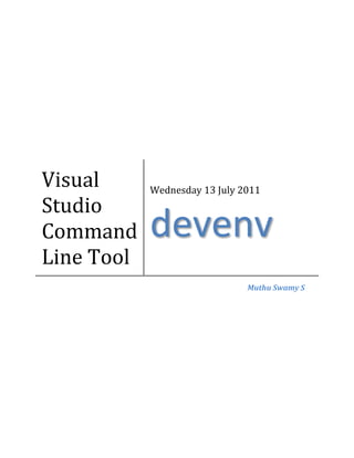 Visual      Wednesday 13 July 2011
Studio
Command     devenv
Line Tool
                               Muthu Swamy S
 