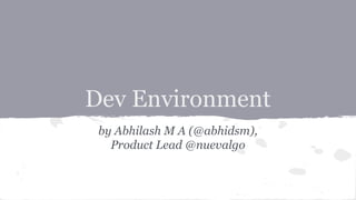 Dev Environment
by Abhilash M A (@abhidsm),
Product Lead @nuevalgo

 