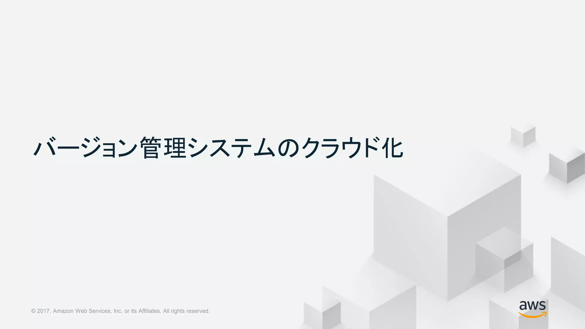 © 2018, Amazon Web Services, Inc. or its Affiliates. All rights reserved.© 2017, Amazon Web Services, Inc. or its Affiliates. All rights reserved.
バージョン管理システムのクラウド化
 