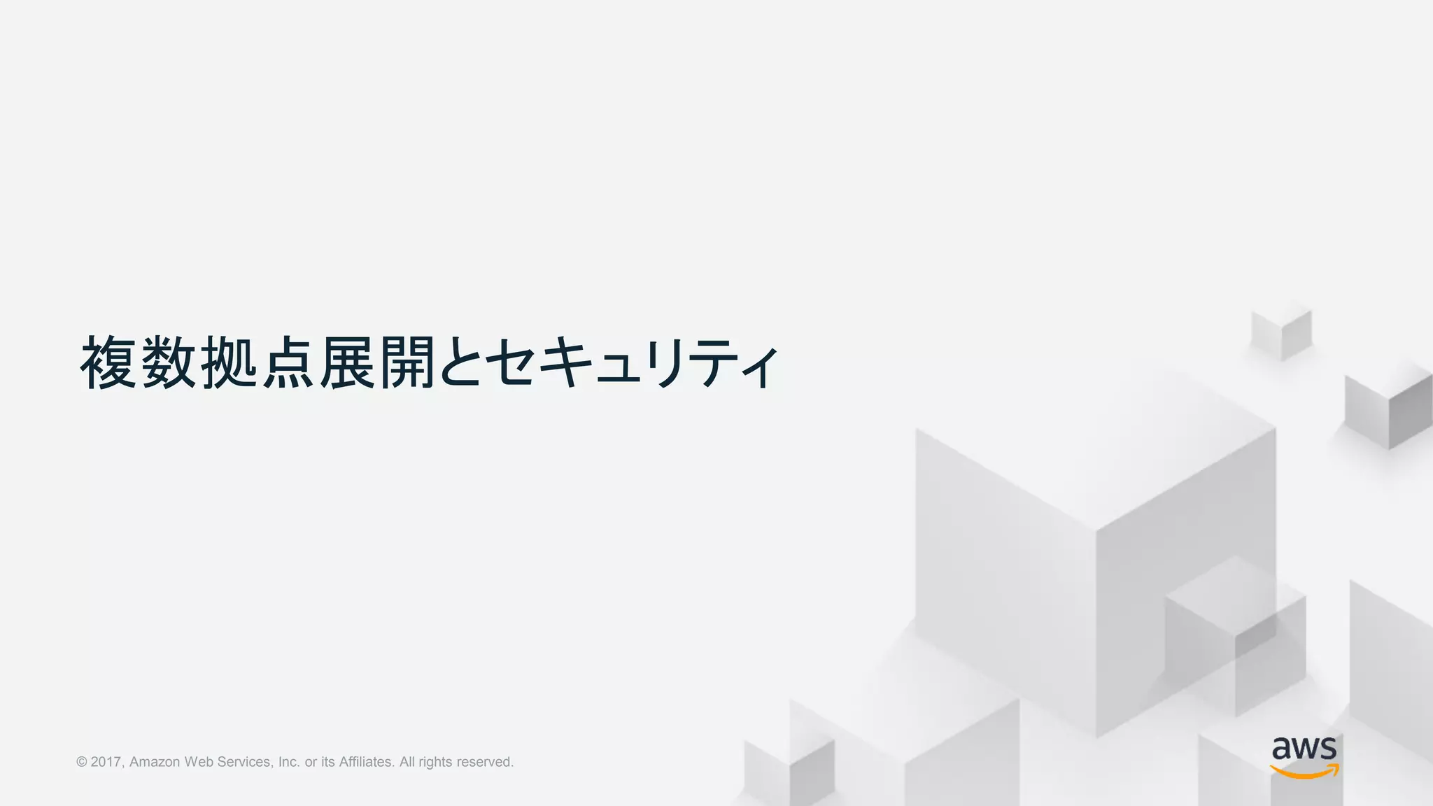 © 2018, Amazon Web Services, Inc. or its Affiliates. All rights reserved.© 2017, Amazon Web Services, Inc. or its Affiliates. All rights reserved.
複数拠点展開とセキュリティ
 