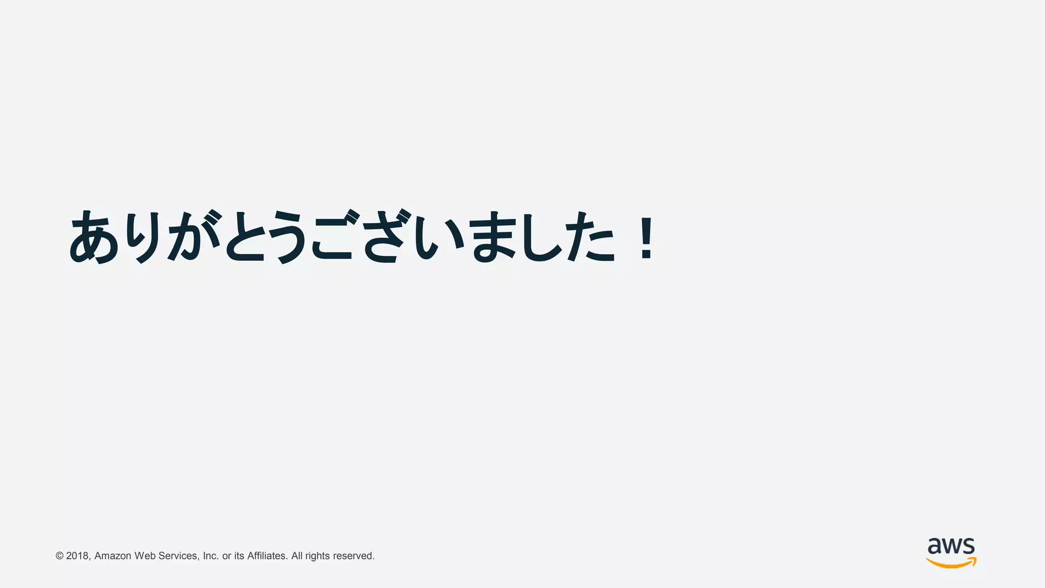 © 2018, Amazon Web Services, Inc. or its Affiliates. All rights reserved.
ありがとうございました！
 