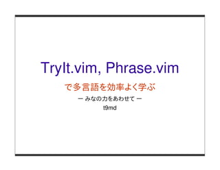 TryIt.vim, Phrase.vim
   で多言語を効率よく学ぶ
     ー みなの力をあわせて ー
          t9md
 
