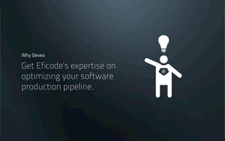 Why Deveo?
Get customization and
professional consulting
services from Eficode
 