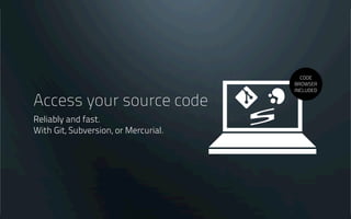 Repository hosting
Allows you to securely host
any number of Git, Subversion or
Mercurial repositories in your project.
CODE
BROWSER
INCLUDED
 