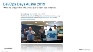 Copyright © Dell Inc. All Rights Reserved.
13
Internal Use - Confidential
DevOps Days Austin 2019
When we said goodbye who knew a 2-year hiatus was on its way
@barton808
 