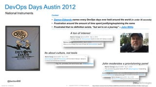 Copyright © Dell Inc. All Rights Reserved.
5
Internal Use - Confidential https://twitter.com/search?q=(from%3Abarton808)%20until%3A2012-04-06%20since%3A2012-04-02&src=typed_query
DevOps Days Austin 2012
National Instruments
John moderates a provisioning panel
A ton of interest
Its about culture, not tools
Context:
• Damon Edwards names every DevOps days ever held around the world (in under 30 seconds)
• Frustration around the amount of time spent justifying/explaining the name
• Frustrated that no definition exists, “but we’re on a journey” – John Willis
@barton808
 