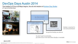 Copyright © Dell Inc. All Rights Reserved.
7
Internal Use - Confidential
https://twitter.com/search?q=(from%3Abarton808)%20until%3A2014-05-06%20since%3A2014-05-03&src=typed_query
DevOps Days Austin 2014
The tradition of Cinco de Mayo begins, the wit and wisdom of Andrew Clay Shafer
(2nd year at the Marchesa)
DevOps is now but it's
not evenly distributed
You get the DevOps you deserve
You don't want to do DevOps,
you want to be in the state where DevOps is inevitable
@barton808
 