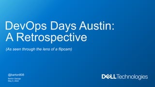 DevOps Days Austin:
A Retrospective
(As seen through the lens of a flipcam)
@barton808
Barton George
May 5, 2022
 