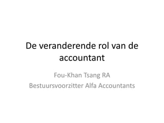 De veranderende rol van de
       accountant
        Fou-Khan Tsang RA
Bestuursvoorzitter Alfa Accountants
 