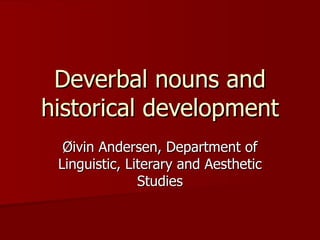 Deverbal nouns and historical development Øivin Andersen, Department of Linguistic, Literary and Aesthetic Studies 
