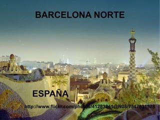BARCELONA NORTE




   ESPAÑA
http://www.flickr.com/photos/41283841@N08/7347831578
 
