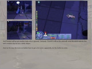 And Damien will be just another baby who is ignored. Seriously. Everett is still on the sidewalk while the adults pass by him
and complain that he has a stinky diaper.

And, by the way, the icons on babies have to get a lot worse, apparently, for the SoWo to come.
 