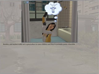 Besides, and asylum really isn't a great place to raise children and they're probably pretty miserable.
 