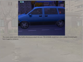 The sweet, sweet music of the SoWo showing up rang in my ears. She probably would have come sooner if Everett hadn't
been bugged or whatever.
 