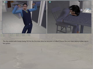 The day ended with Goopy being "Fit" for the first time since he became a Grilled Cheese Sim and Mary taking a plate nap in
her gelatin.
 