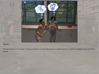 (Day 8)

The day started off "normally." Goopy needed to use the bathroom but wouldn't go into it and Mary busted out her first Worry
Hands.
 