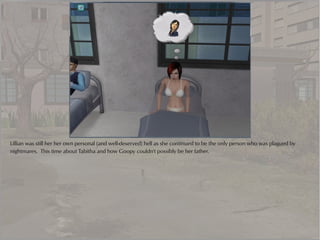 Lillian was still her her own personal (and well-deserved) hell as she continued to be the only person who was plagued by
nightmares. This time about Tabitha and how Goopy couldn't possibly be her father.
 